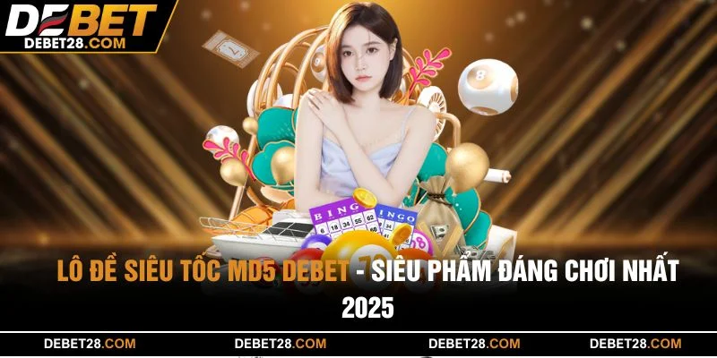 Lô Đề Siêu Tốc MD5 DEBET - Siêu Phẩm Đáng Chơi Nhất 2025