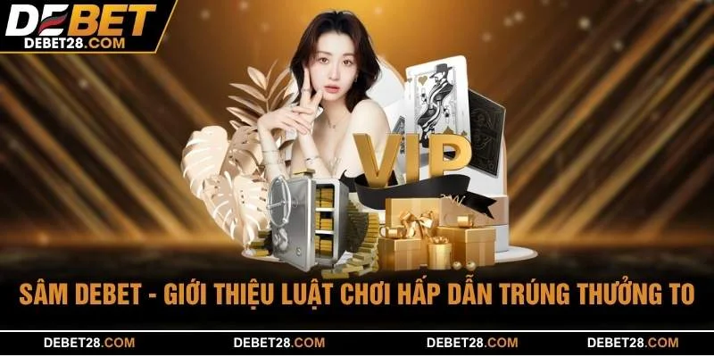 Sâm DEBET - Giới Thiệu Luật Chơi Hấp Dẫn Trúng Thưởng To