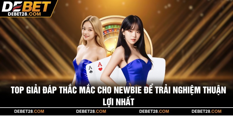 Top giải đáp thắc mắc cho newbie để trải nghiệm thuận lợi nhất