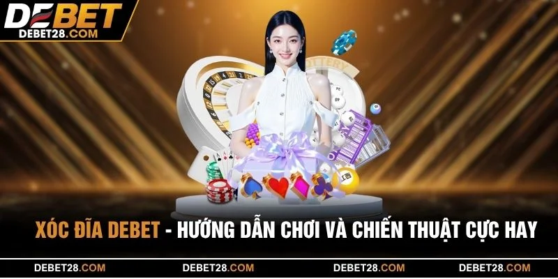 Xóc Đĩa DEBET - Hướng Dẫn Chơi Và Chiến Thuật Cực Hay